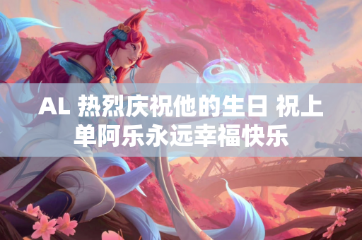 AL 热烈庆祝他的生日 祝上单阿乐永远幸福快乐