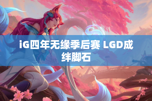iG四年无缘季后赛 LGD成绊脚石