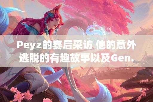 Peyz的赛后采访 他的意外逃脱的有趣故事以及Gen.G连胜的秘密