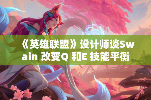 《英雄联盟》设计师谈Swain 改变Q 和E 技能平衡