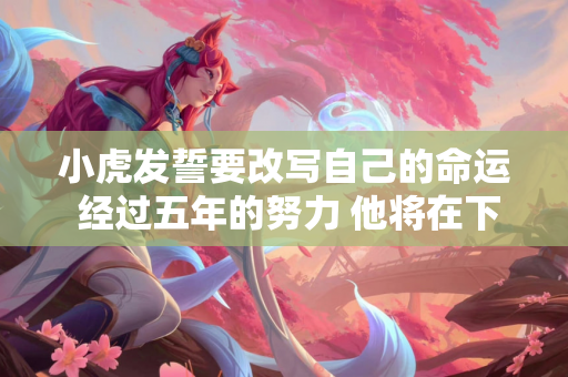 小虎发誓要改写自己的命运 经过五年的努力 他将在下爵的舞台上谱写新的篇章