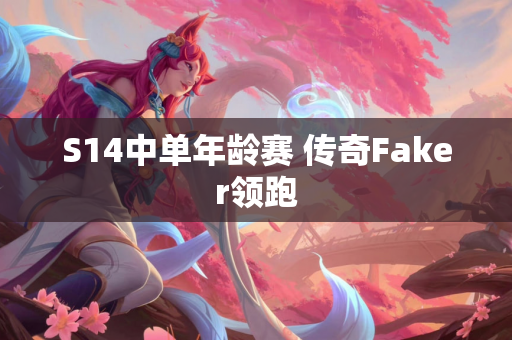S14中单年龄赛 传奇Faker领跑