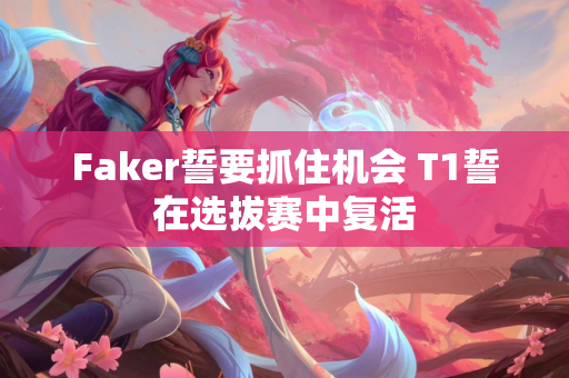Faker誓要抓住机会 T1誓在选拔赛中复活