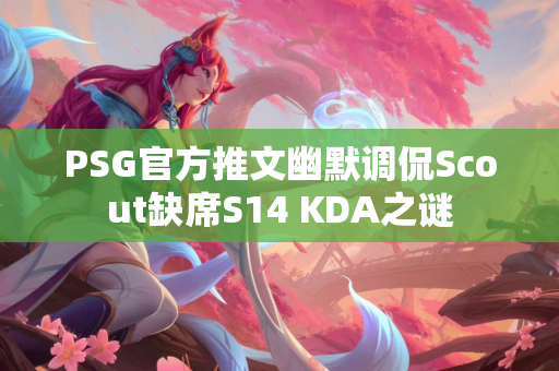 PSG官方推文幽默调侃Scout缺席S14 KDA之谜