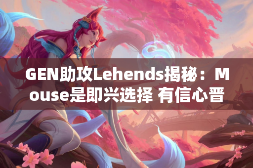 GEN助攻Lehends揭秘：Mouse是即兴选择 有信心晋级八强