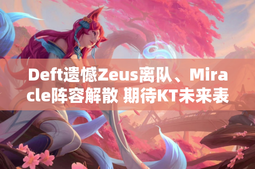 Deft遗憾Zeus离队、Miracle阵容解散 期待KT未来表现