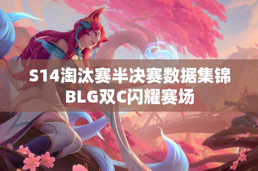 S14淘汰赛半决赛数据集锦BLG双C闪耀赛场