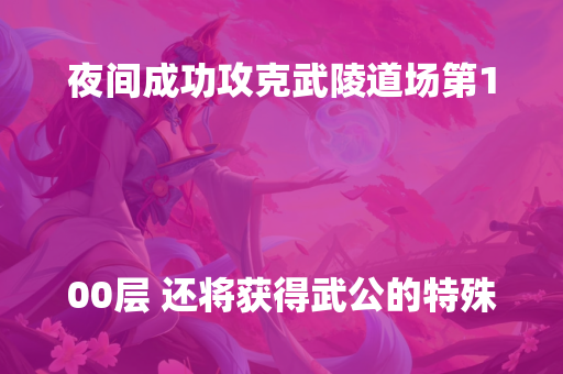 夜间成功攻克武陵道场第100层 还将获得武公的特殊礼物！
 
马戏活动七：百草堂狂欢船会
11月6日-11月26日 找到NPC黄队长接受【夜间马戏团】百草堂狂热船党引导任务 前往百草堂巡游 与NPC桔梗对话获得热舞桔梗技能 该技能可在活动期间获得变身经验值和梦幻币！同时 你还可以通过NPC妙