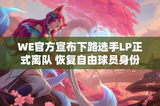 WE官方宣布下路选手LP正式离队 恢复自由球员身份