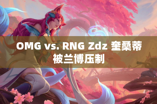 OMG vs. RNG Zdz 奎桑蒂被兰博压制