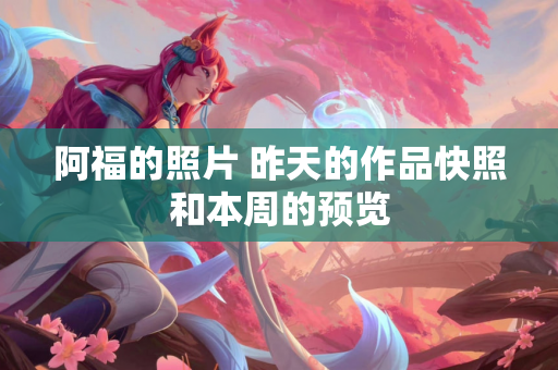阿福的照片 昨天的作品快照和本周的预览