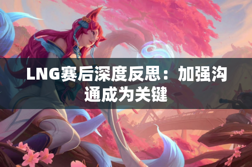 LNG赛后深度反思：加强沟通成为关键