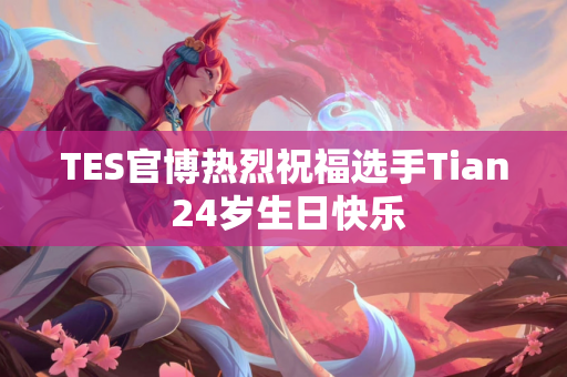 TES官博热烈祝福选手Tian 24岁生日快乐