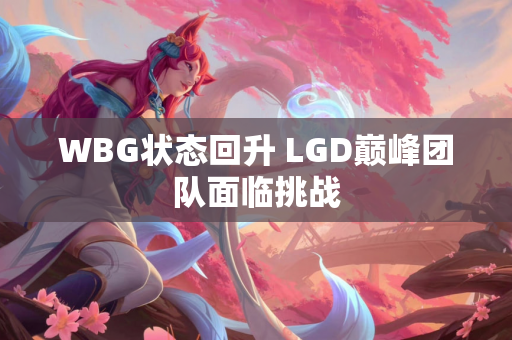 WBG状态回升 LGD巅峰团队面临挑战
